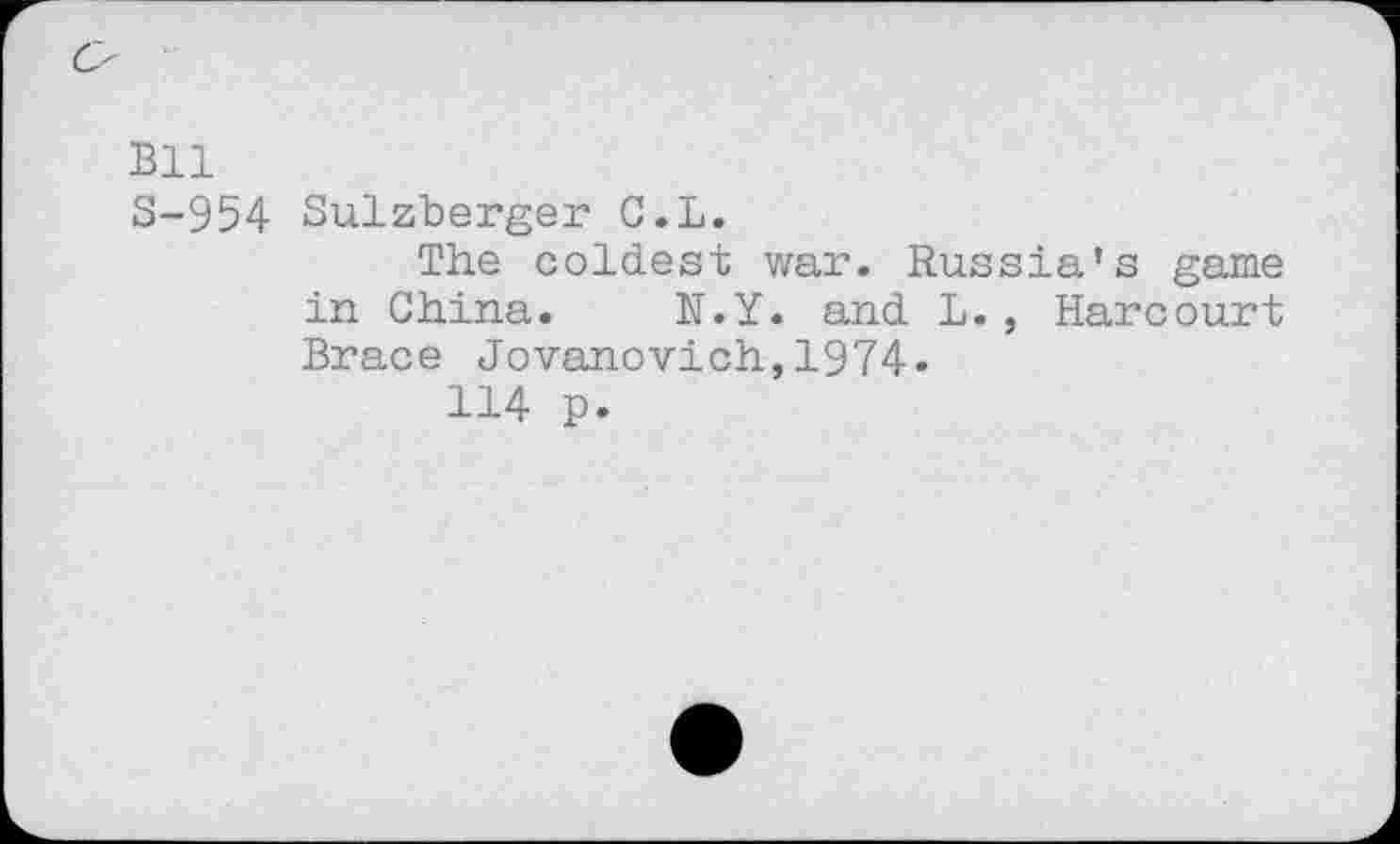 ﻿Bll
S-954 Sulzberger C.L.
The coldest war. Russia’s game in China. N.Y. and L., Harcourt Brace Jovanovich,1974«
114 p.